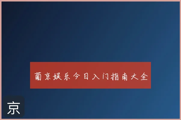 葡京娱乐今日入门指南大全