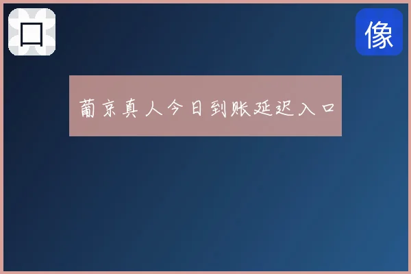 葡京真人今日到账延迟入口